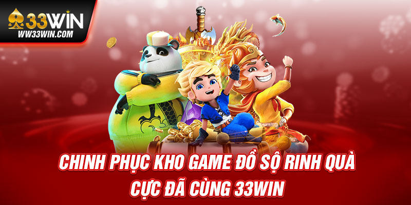 Chinh phục kho game đồ sộ rinh quà cực đã cùng 33WIN